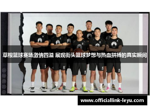 草根篮球赛场激情四溢 展现街头篮球梦想与热血拼搏的真实瞬间
